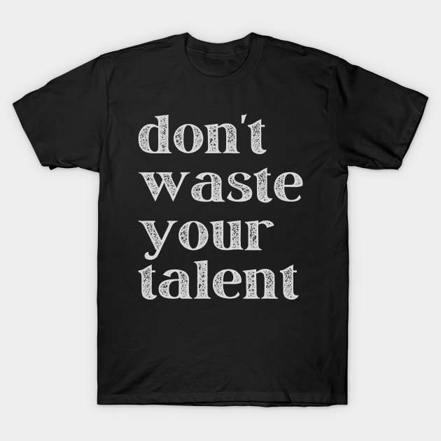 Don't Waste Your Talent T-Shirt by Oolong